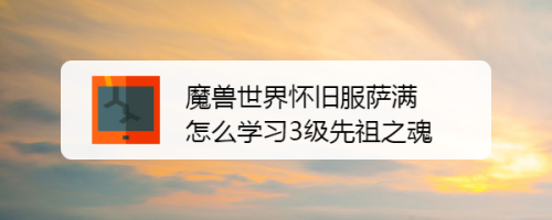 魔兽世界怀旧服萨满怎么学习3级先祖之魂