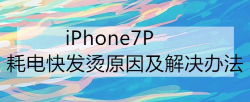 iPhone7P耗电快发烫原因及解决办法