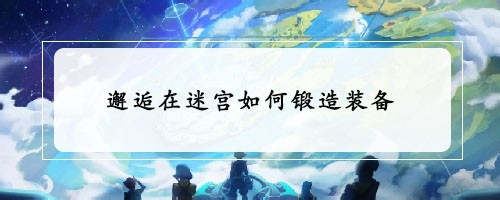 邂逅在迷宫如何锻造装备