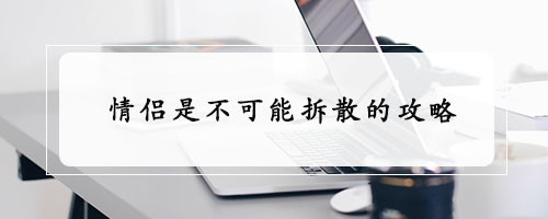 情侣是不可能拆散的攻略