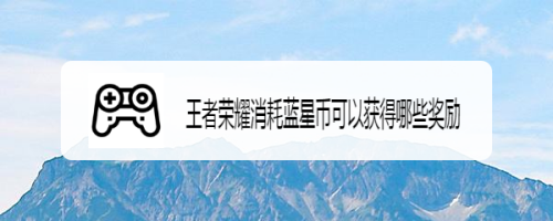 王者荣耀消耗蓝星币可以获得哪些奖励