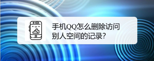 手机QQ怎么删除访问别人空间的记录