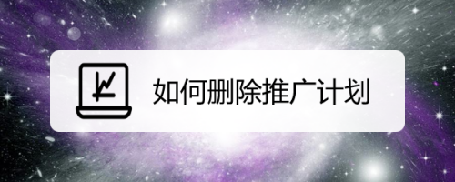 如何删除推广计划