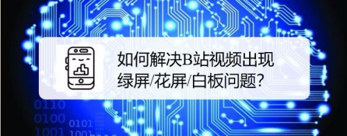 如何解决B站视频出现绿屏/花屏/白板问题