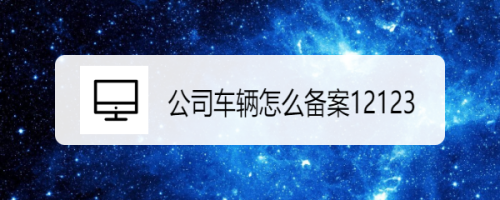 公司车辆怎么备案12123