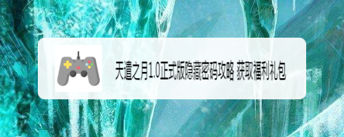 天遣之月1.0正式版隐藏密码攻略 获取福利礼包