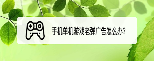手机单机游戏老弹广告怎么办