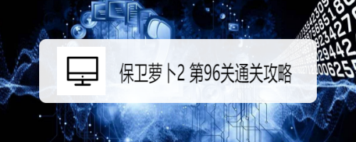 保卫萝卜2 第96关通关攻略