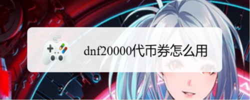 dnf20000代币券怎么用