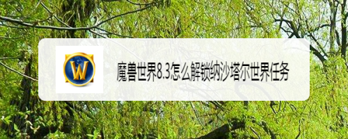 魔兽世界8.3怎么解锁纳沙塔尔世界任务