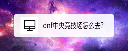 dnf中央竞技场怎么去?东边吹来的风怎么完成