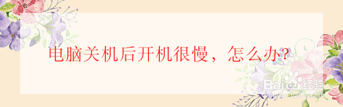 电脑关机后开机很慢,怎么办