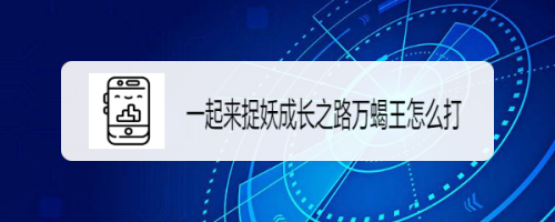 一起来捉妖成长之路万蝎王怎么打