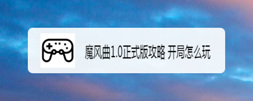 魔风曲1.0正式版攻略 开局怎么玩