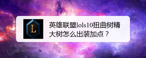 英雄联盟lols10扭曲树精大树怎么出装加点