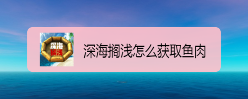 深海搁浅怎么获取鱼肉