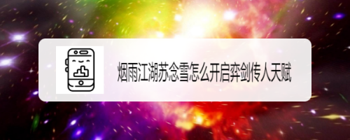 烟雨江湖苏念雪怎么开启弈剑传人天赋