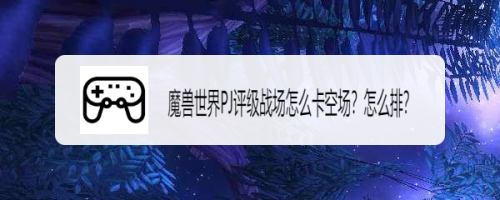 魔兽世界PJ评级战场怎么卡空场?怎么排