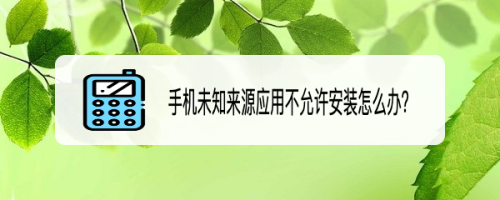 手机未知来源应用不允许安装怎么办