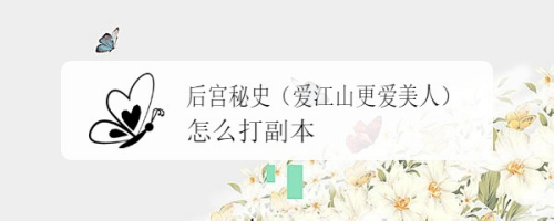 后宫秘史(爱江山更爱美人)怎么打副本