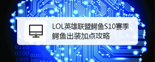 LOL英雄联盟鳄鱼S10赛季鳄鱼出装加点攻略
