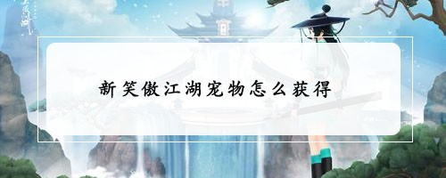 新笑傲江湖宠物怎么获得