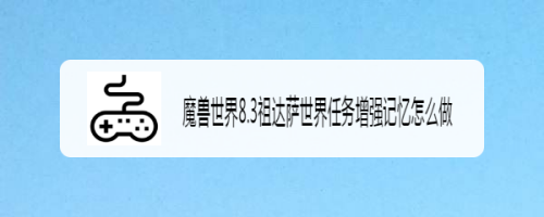 魔兽世界8.3祖达萨世界任务增强记忆怎么做