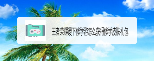 王者荣耀谡下修学游怎么获得修学皮肤礼包