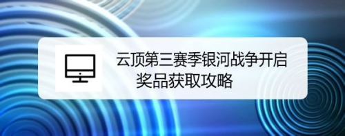 云顶第三赛季银河战争开启 奖品获取攻略