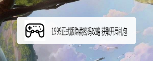1999正式版隐藏密码攻略 获取开局礼包