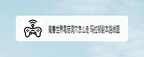 魔兽世界毒菇洞穴怎么走 玛拉顿副本路线图