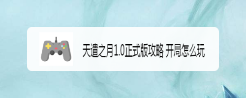 天遣之月1.0正式版攻略 开局怎么玩