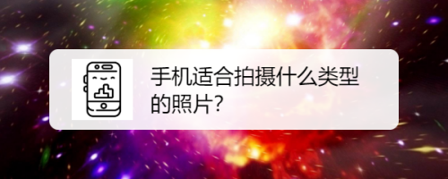 手机适合拍摄什么类型照片