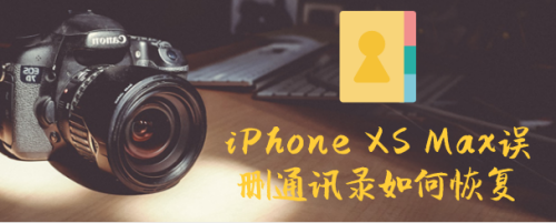 iPhone XS Max误删通讯录如何恢复