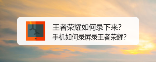 王者荣耀如何录下来?手机如何录屏录王者荣耀