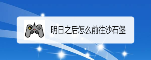 明日之后怎么前往沙石堡