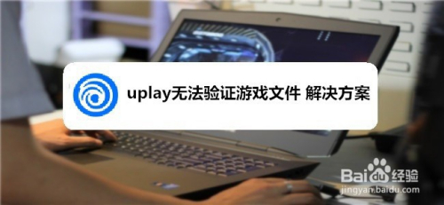 uplay无法验证游戏文件 解决方案