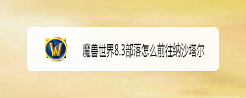 魔兽世界8.3部落怎么前往纳沙塔尔