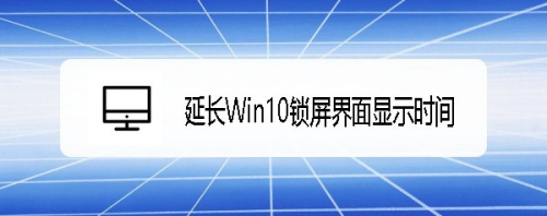 ThinkPad T480怎么延长Win10锁屏界面显示时间