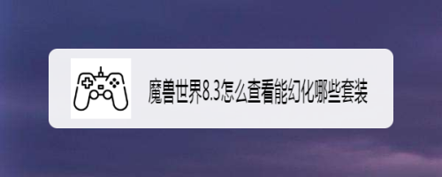 魔兽世界8.3怎么查看能幻化哪些套装