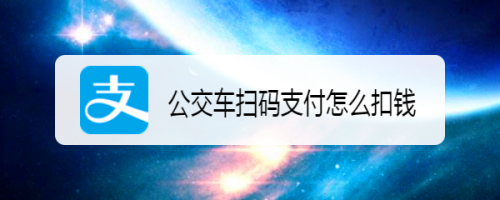 公交车扫码支付怎么扣钱