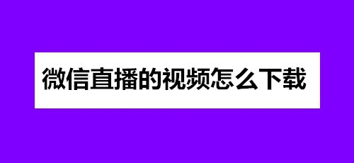 微信直播的视频怎么下载