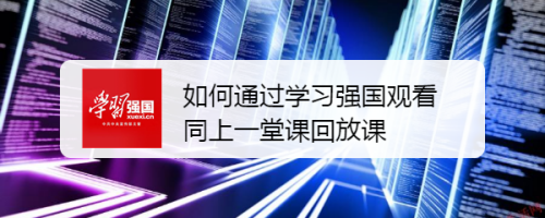 如何通过学习强国观看同上一堂课回放课