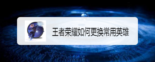 王者荣耀如何更换常用英雄