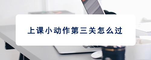 上课小动作第三关怎么过