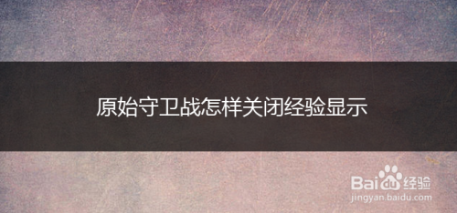 原始守卫战怎样关闭经验显示