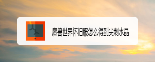 魔兽世界怀旧服怎么得到尖刺水晶