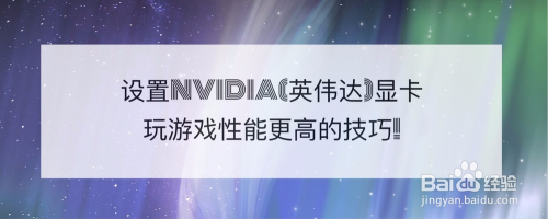 设置NVIDIA(英伟达)显卡玩游戏性能更高的技巧!