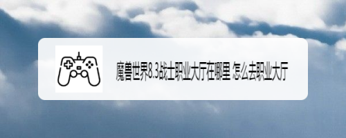魔兽世界8.3战士职业大厅在哪里 怎么去职业大厅