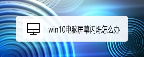 win10电脑屏幕闪烁怎么办?玩游戏屏幕闪烁处理